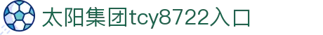 中国·太阳集团tcy8722(股份)有限公司-官方网站